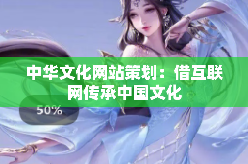 中华文化网站策划：借互联网传承中国文化