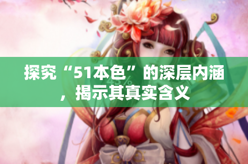 探究“51本色”的深层内涵，揭示其真实含义