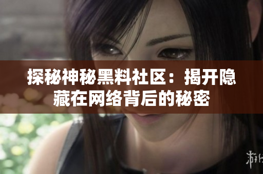 探秘神秘黑料社区：揭开隐藏在网络背后的秘密