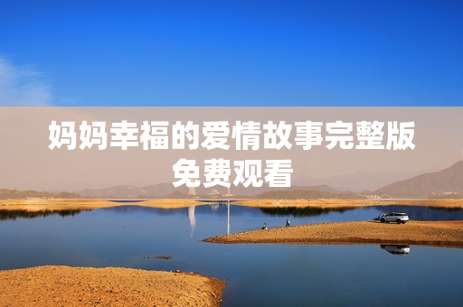 妈妈幸福的爱情故事完整版免费观看