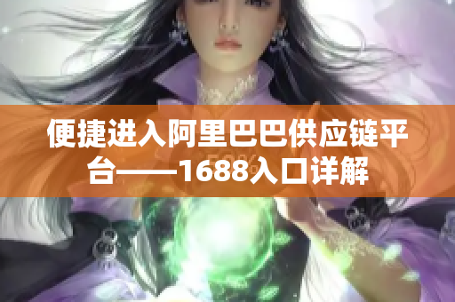 便捷进入阿里巴巴供应链平台——1688入口详解