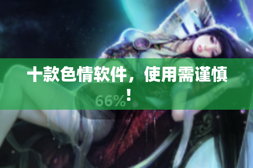 十款色情软件，使用需谨慎！