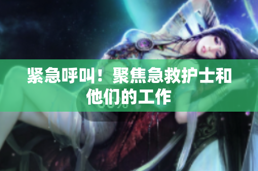 紧急呼叫！聚焦急救护士和他们的工作