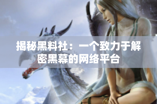 揭秘黑料社：一个致力于解密黑幕的网络平台