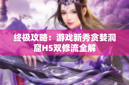 终极攻略：游戏新秀贪婪洞窟H5双修流全解