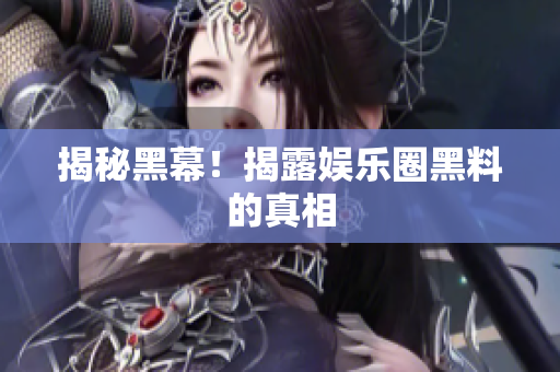 揭秘黑幕！揭露娱乐圈黑料的真相