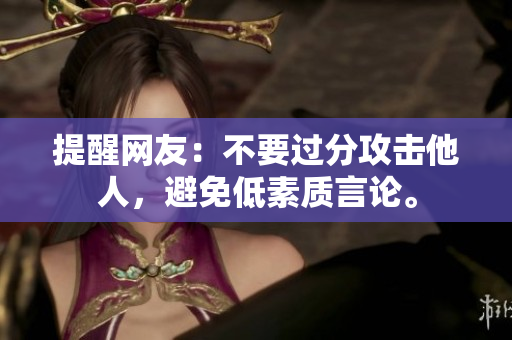提醒网友：不要过分攻击他人，避免低素质言论。