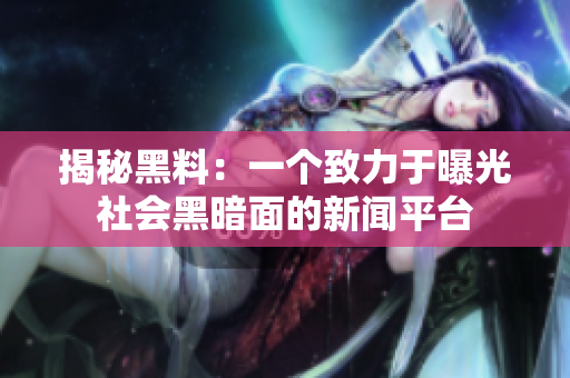 揭秘黑料：一个致力于曝光社会黑暗面的新闻平台
