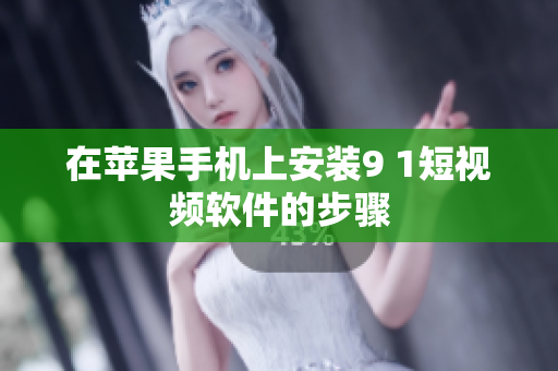 在苹果手机上安装9 1短视频软件的步骤
