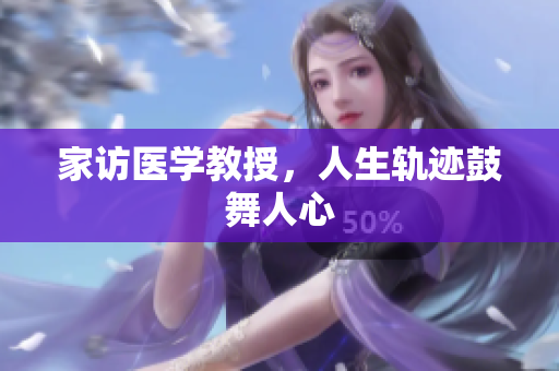 家访医学教授，人生轨迹鼓舞人心