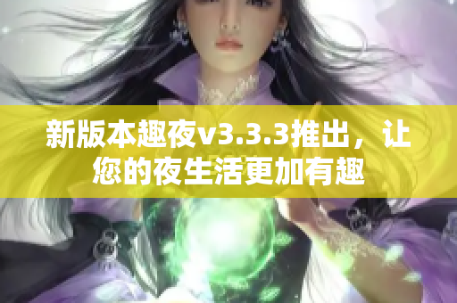 新版本趣夜v3.3.3推出，让您的夜生活更加有趣