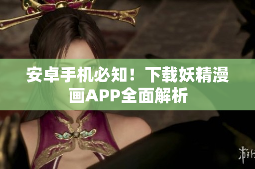 安卓手机必知！下载妖精漫画APP全面解析