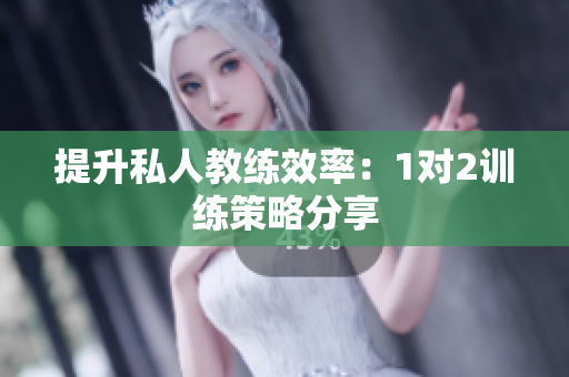 提升私人教练效率：1对2训练策略分享