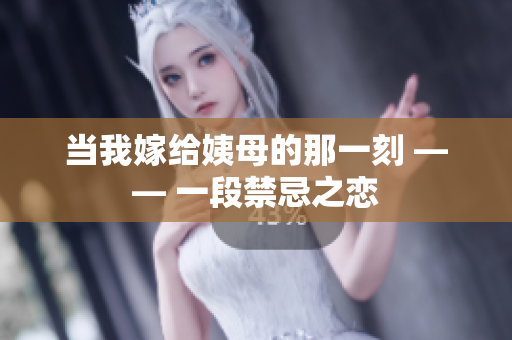 当我嫁给姨母的那一刻 —— 一段禁忌之恋