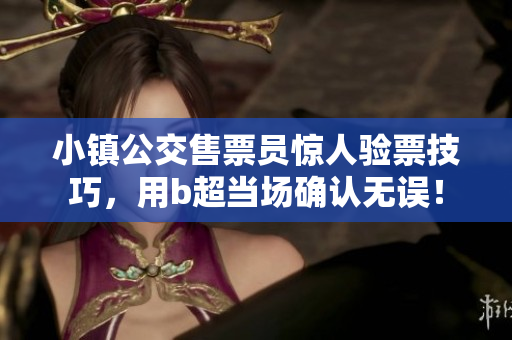 小镇公交售票员惊人验票技巧，用b超当场确认无误！