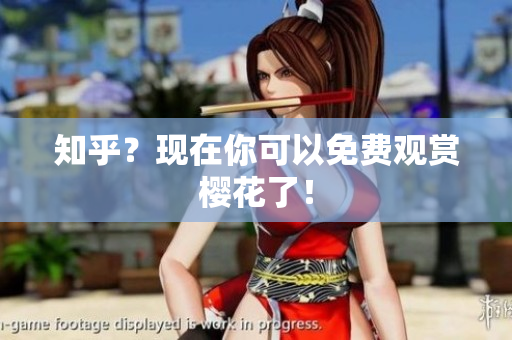 知乎？现在你可以免费观赏樱花了！
