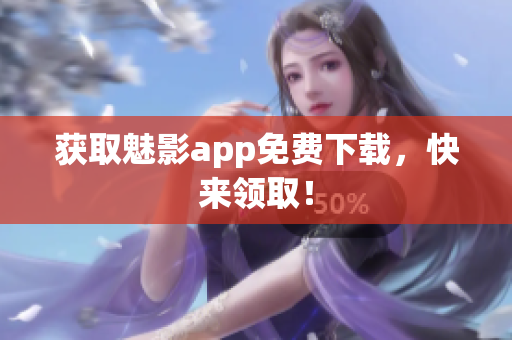 获取魅影app免费下载，快来领取！