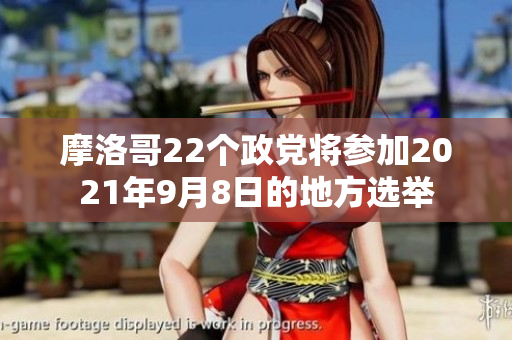 摩洛哥22个政党将参加2021年9月8日的地方选举