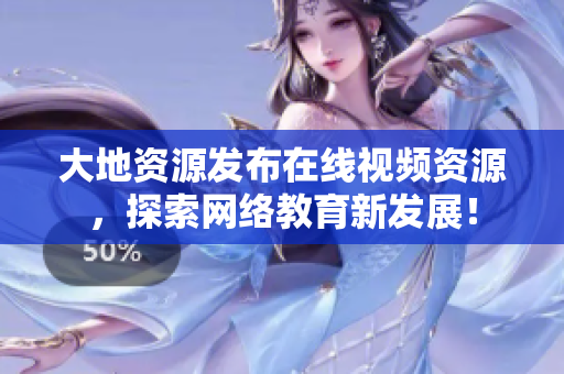 大地资源发布在线视频资源，探索网络教育新发展！