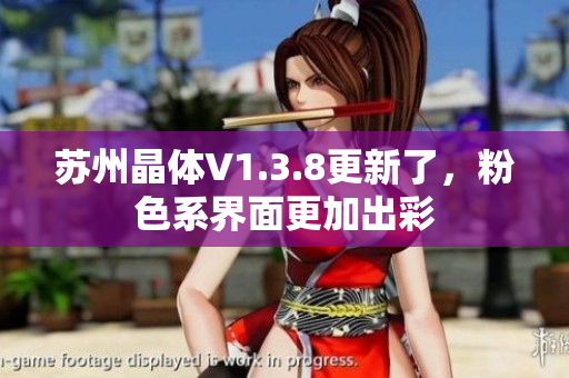 苏州晶体V1.3.8更新了，粉色系界面更加出彩
