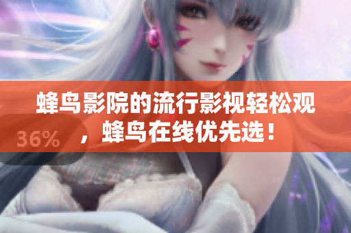 蜂鸟影院的流行影视轻松观，蜂鸟在线优先选！