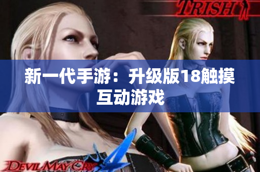新一代手游：升级版18触摸互动游戏