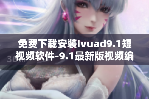 免费下载安装Ivuad9.1短视频软件-9.1最新版视频编辑工具