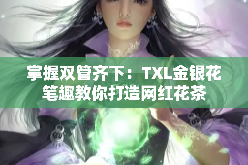 掌握双管齐下：TXL金银花笔趣教你打造网红花茶