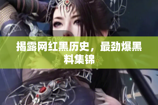 揭露网红黑历史，最劲爆黑料集锦