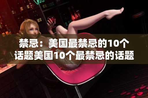 禁忌：美国最禁忌的10个话题美国10个最禁忌的话题