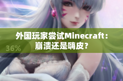 外国玩家尝试Minecraft：崩溃还是嗨皮？