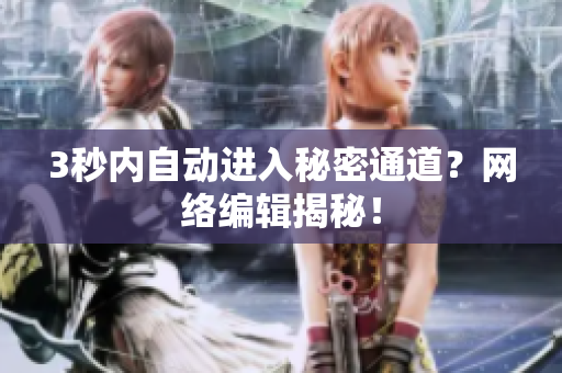 3秒内自动进入秘密通道？网络编辑揭秘！