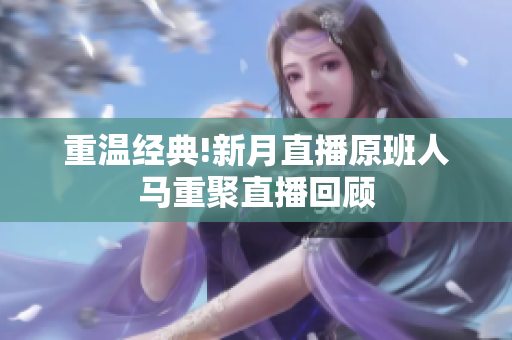 重温经典!新月直播原班人马重聚直播回顾
