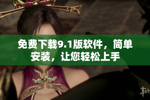 免费下载9.1版软件，简单安装，让您轻松上手