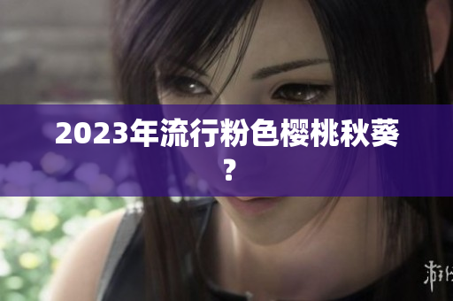 2023年流行粉色樱桃秋葵？