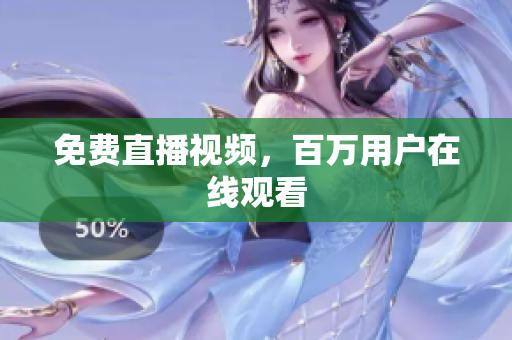 免费直播视频，百万用户在线观看