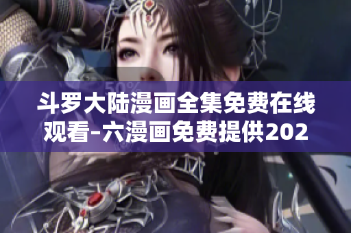 斗罗大陆漫画全集免费在线观看–六漫画免费提供2021