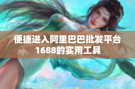 便捷进入阿里巴巴批发平台1688的实用工具