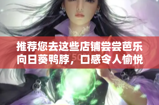 推荐您去这些店铺尝尝芭乐向日葵鸭脖，口感令人愉悦！