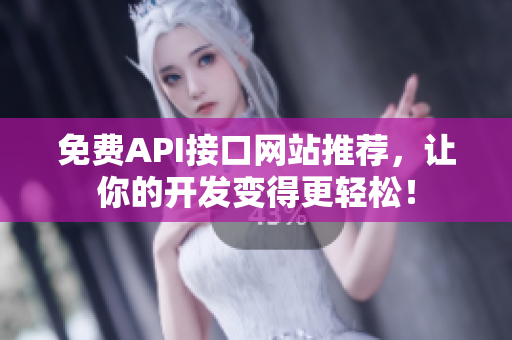 免费API接口网站推荐，让你的开发变得更轻松！