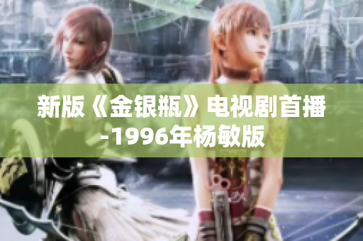 新版《金银瓶》电视剧首播-1996年杨敏版