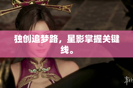 独创追梦路，星影掌握关键线。