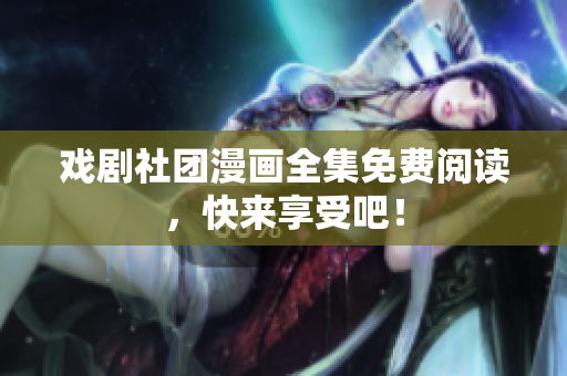 戏剧社团漫画全集免费阅读，快来享受吧！