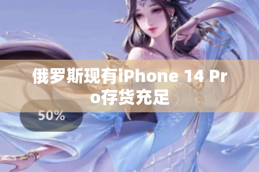 俄罗斯现有iPhone 14 Pro存货充足