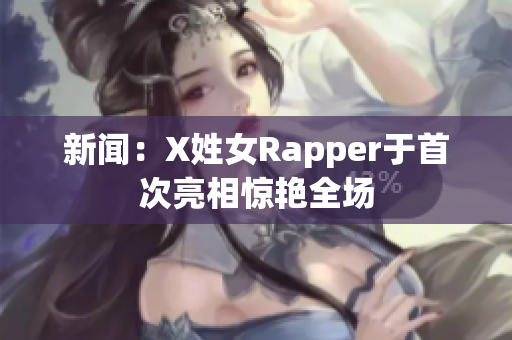 新闻：X姓女Rapper于首次亮相惊艳全场