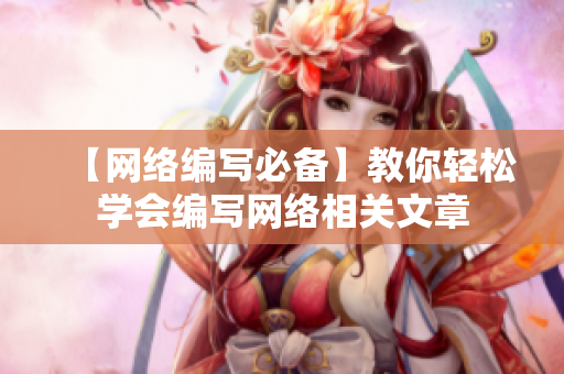 【网络编写必备】教你轻松学会编写网络相关文章