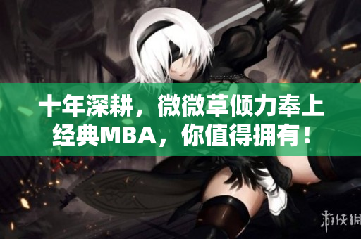 十年深耕，微微草倾力奉上经典MBA，你值得拥有！