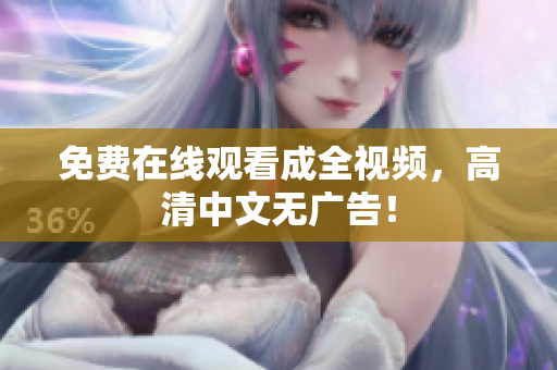 免费在线观看成全视频，高清中文无广告！