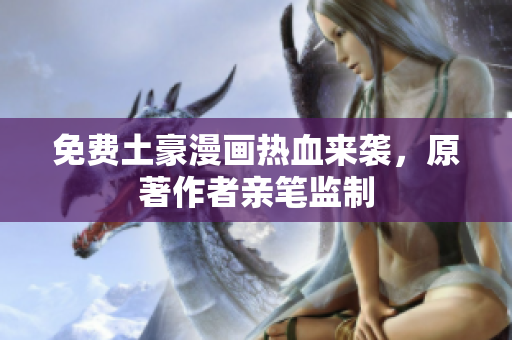 免费土豪漫画热血来袭，原著作者亲笔监制