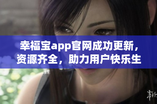 幸福宝app官网成功更新，资源齐全，助力用户快乐生活